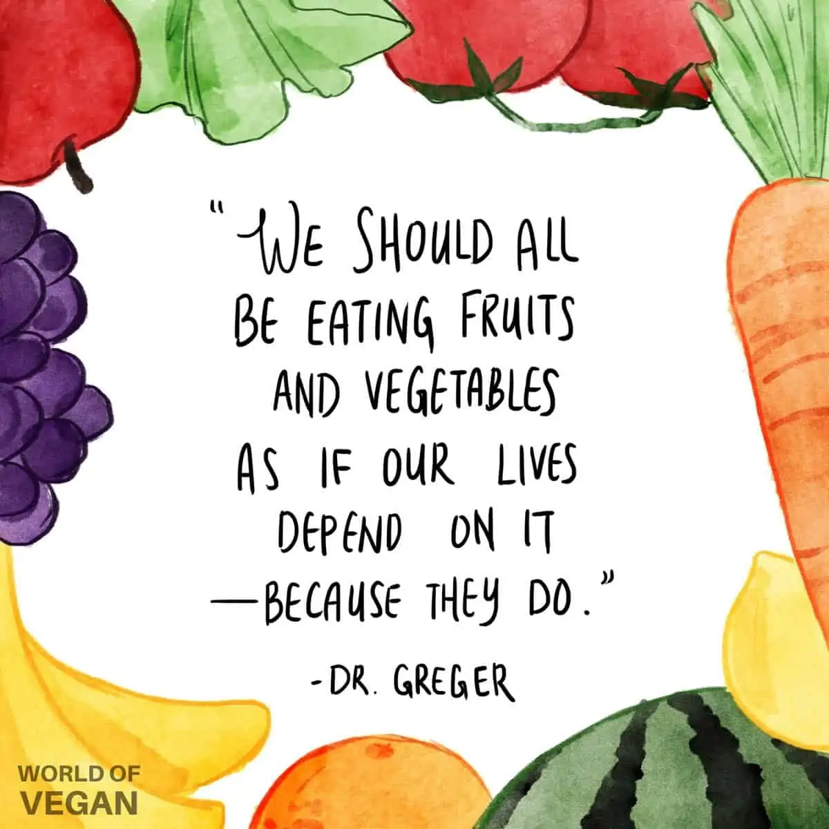 Vegan art with healthy plant-based foods surrounding a Dr. Greger quote that says "We should all be eating fruits and vegetables like our lives depend on it—because they do.